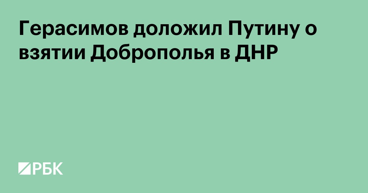 Герасимов доложил Путину о взятии Доброполья в ДНР