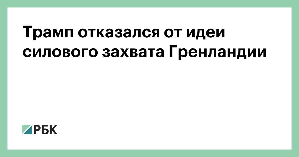 Трамп отказался от идеи силового захвата Гренландии