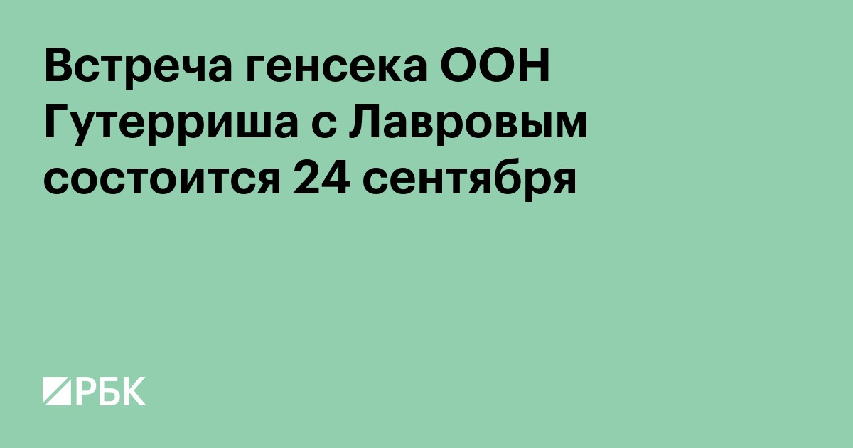 Встреча генсека ООН Гутерриша с Лавровым состоится 24 сентября