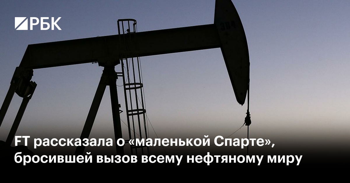 FT рассказала о «маленькой Спарте», бросившей вызов всему нефтяному миру