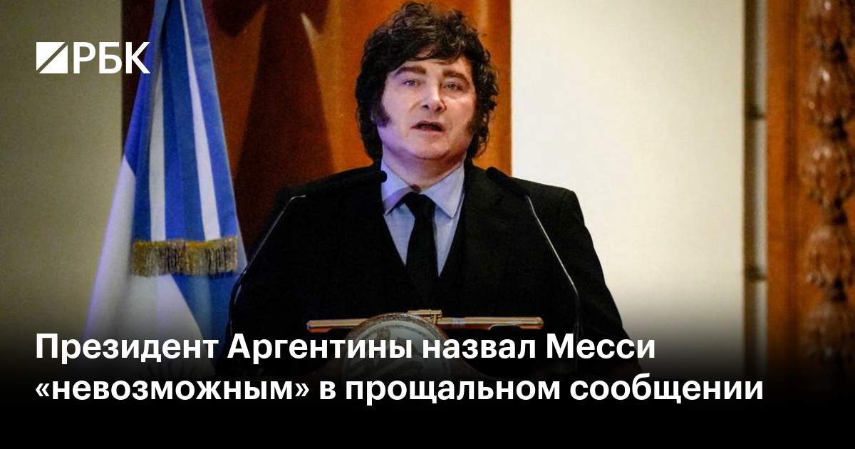 Президент Аргентины назвал Месси «невозможным» в прощальном сообщении
