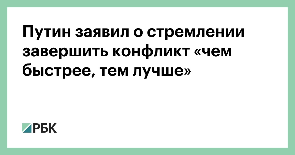 Путин заявил о стремлении завершить конфликт «чем быстрее, тем лучше»