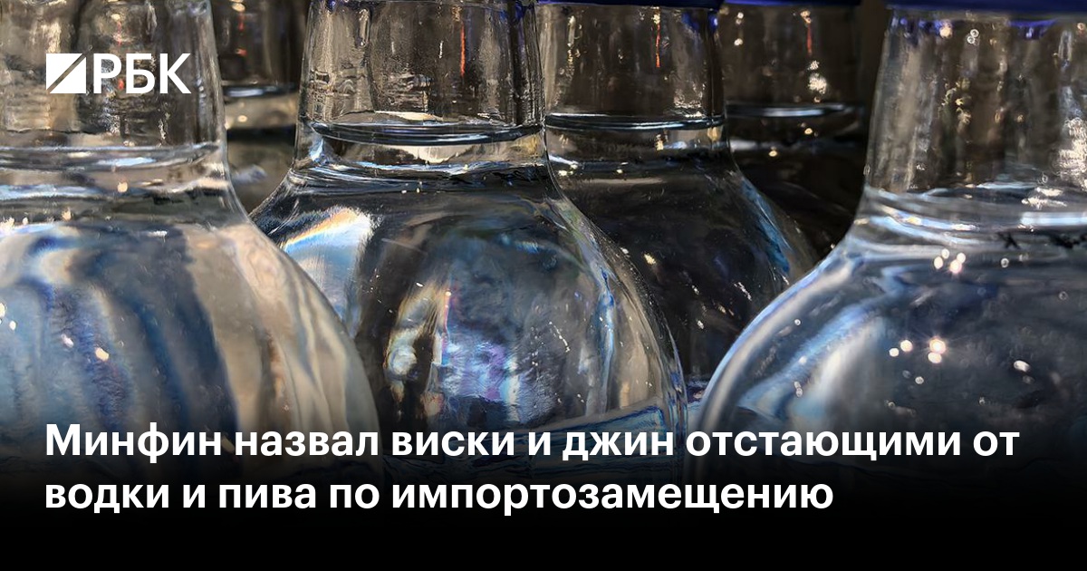 Минфин назвал виски и джин отстающими от водки и пива по импортозамещению