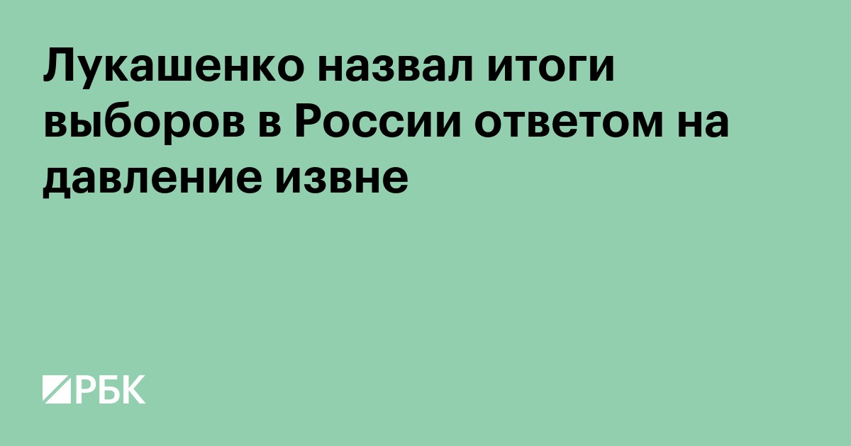 Лукашенко назвал итоги выборов в России ответом на давление извне