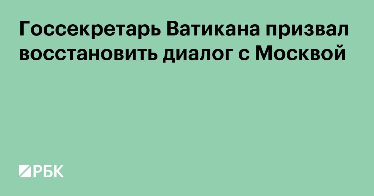 Госсекретарь Ватикана призвал восстановить диалог с Москвой