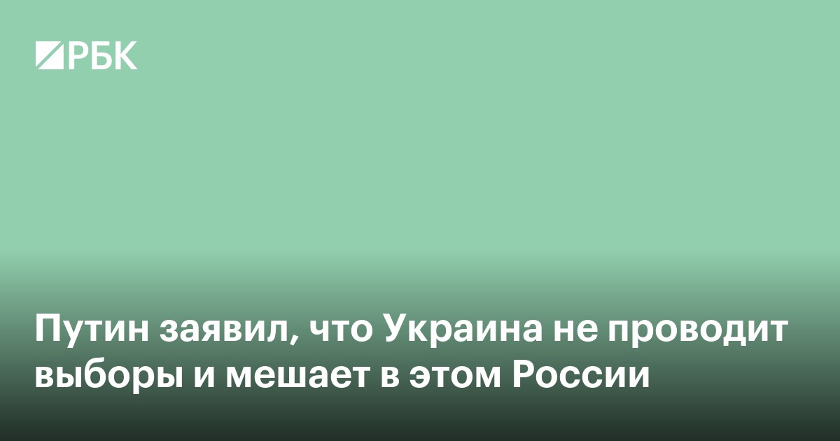 Путин заявил, что Украина не проводит выборы и мешает в этом России