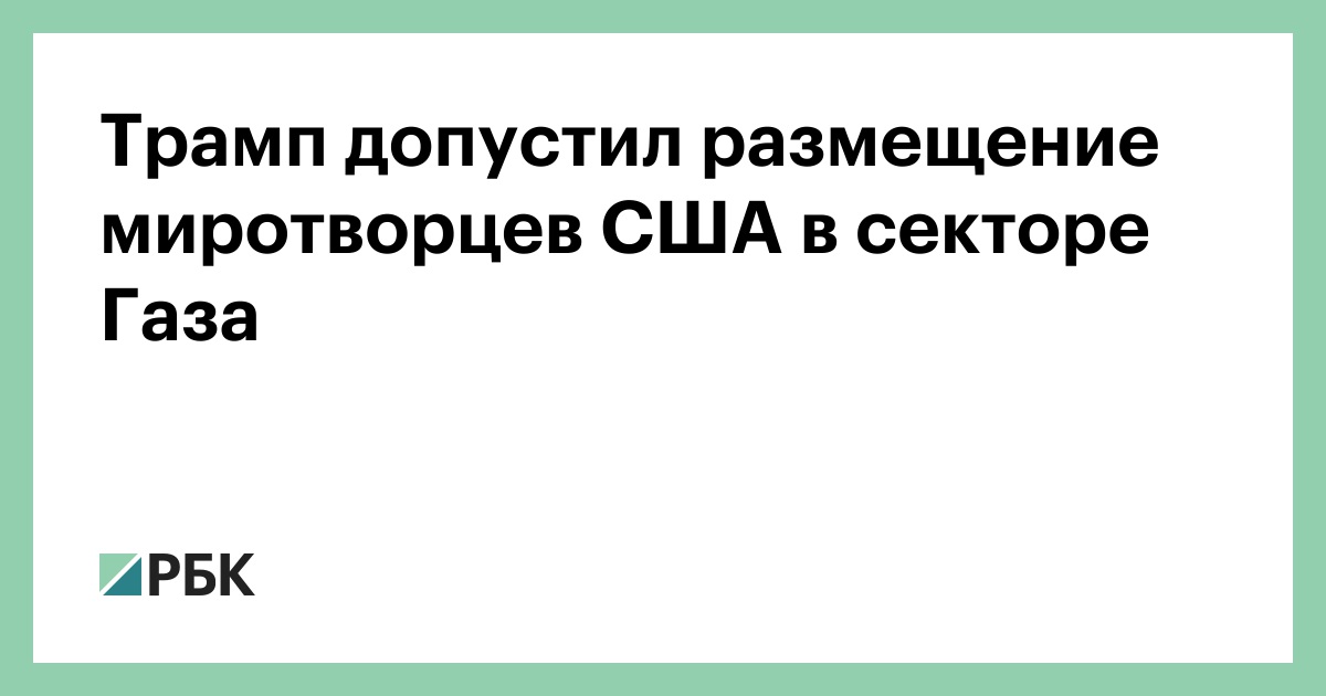 Трамп допустил размещение миротворцев США в секторе Газа