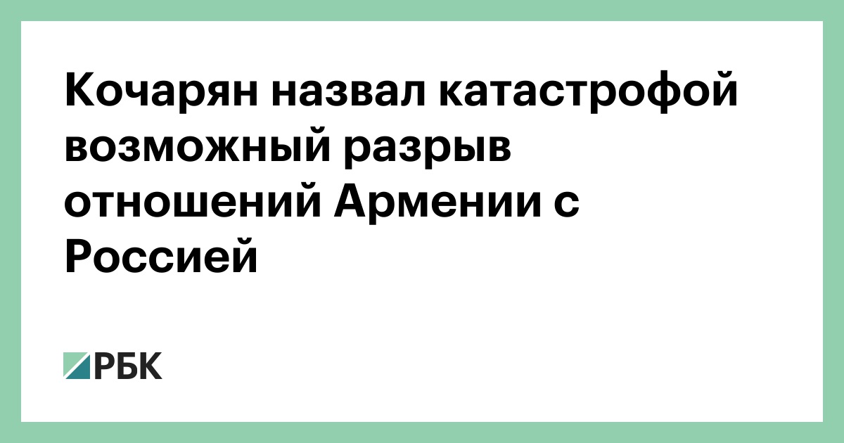 Кочарян назвал катастрофой возможный разрыв отношений Армении с Россией