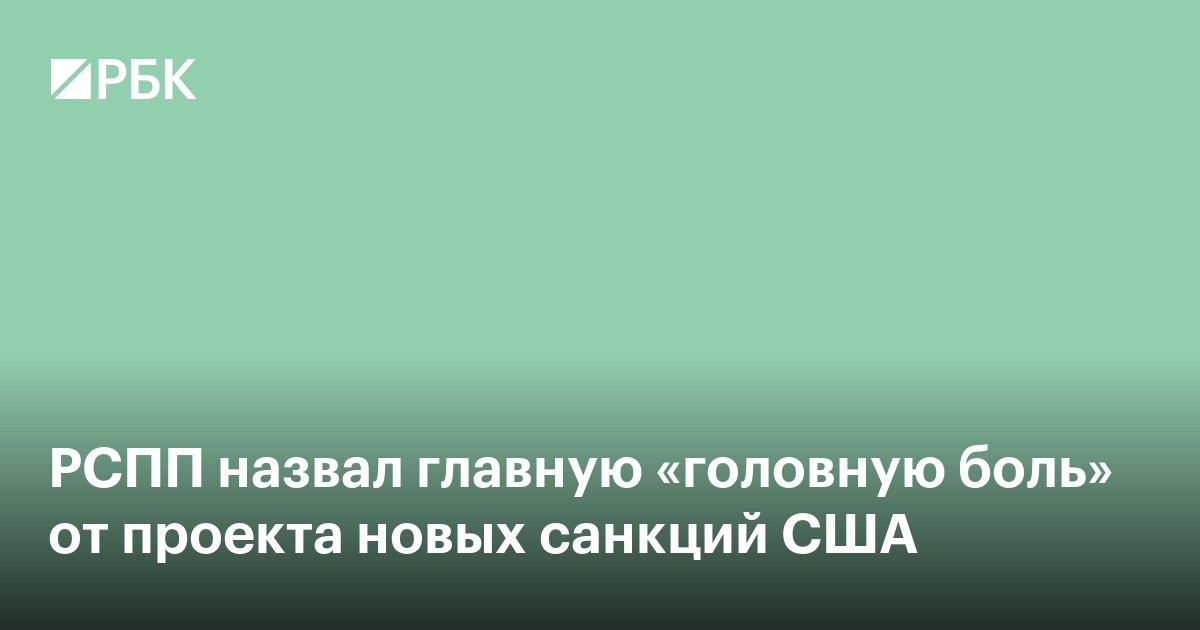 РСПП назвал главную «головную боль» от проекта новых санкций США