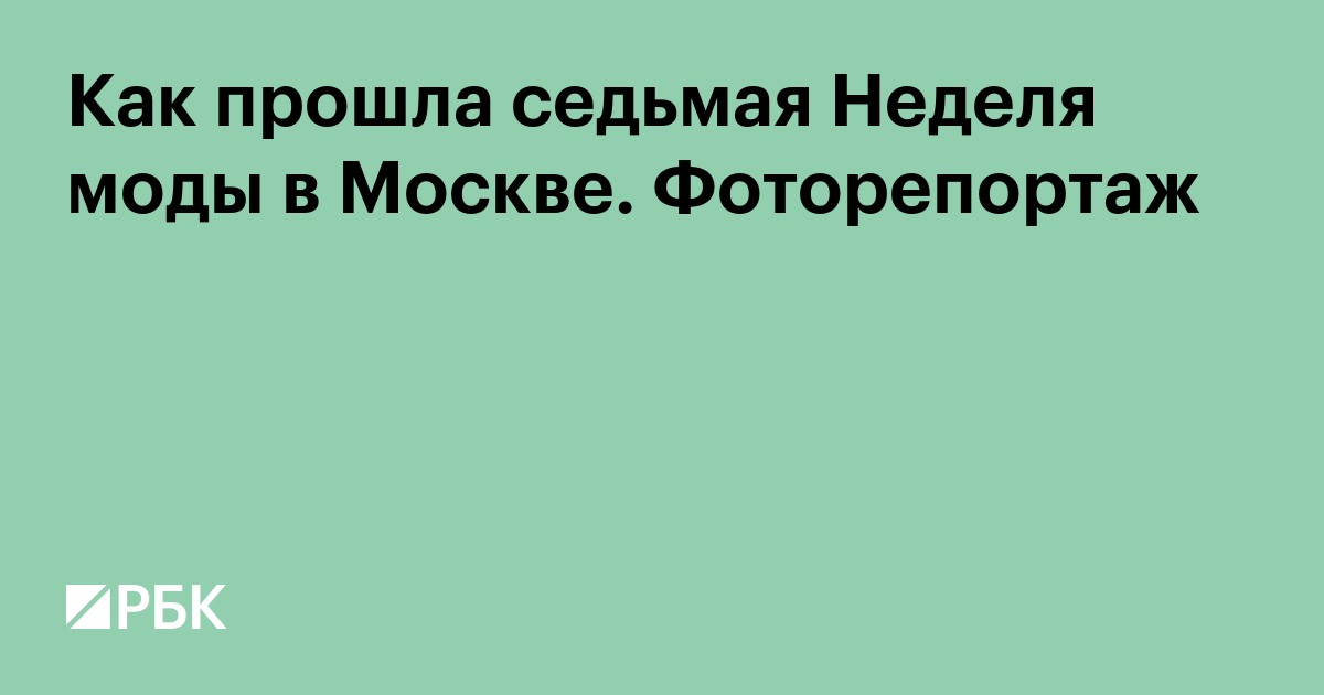 Как прошла седьмая Неделя моды в Москве. Фоторепортаж