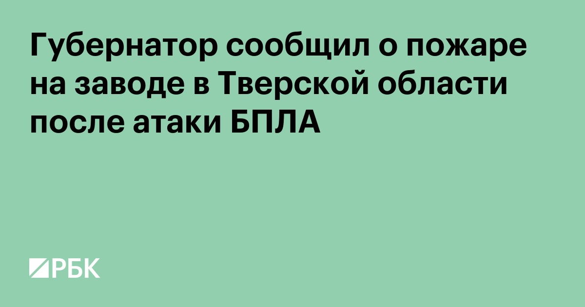 Губернатор сообщил о пожаре на заводе в Тверской области после атаки БПЛА