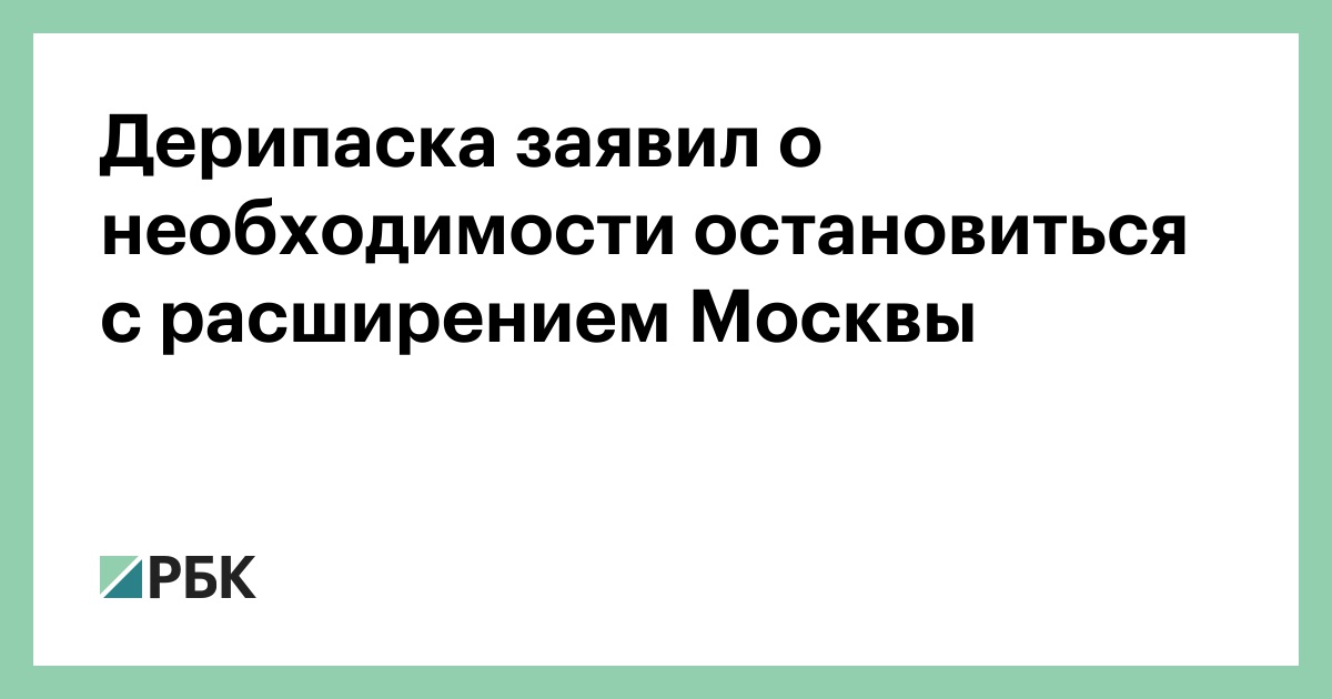 Дерипаска заявил о необходимости остановиться с расширением Москвы