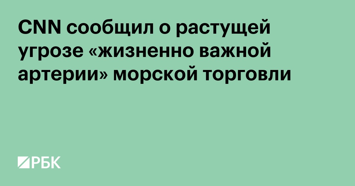 CNN сообщил о растущей угрозе «жизненно важной артерии» морской торговли