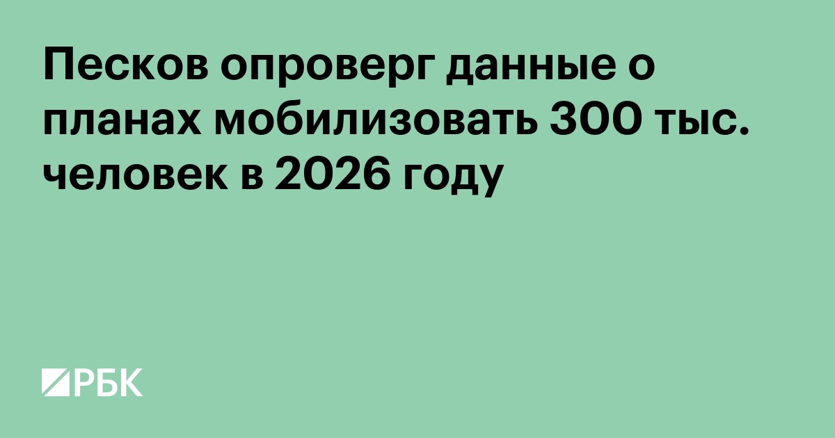 Песков опроверг данные о планах мобилизовать 300 тыс. человек в 2026 году