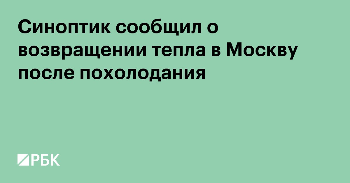 Синоптик сообщил о возвращении тепла в Москву после похолодания
