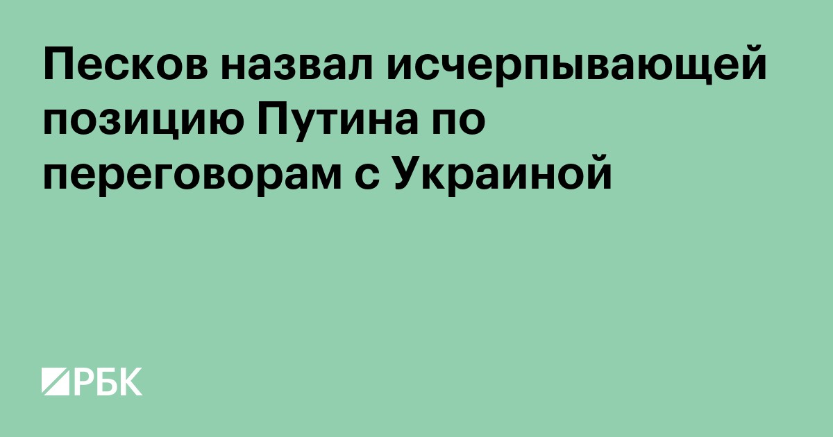 Песков назвал исчерпывающей позицию Путина по переговорам с Украиной