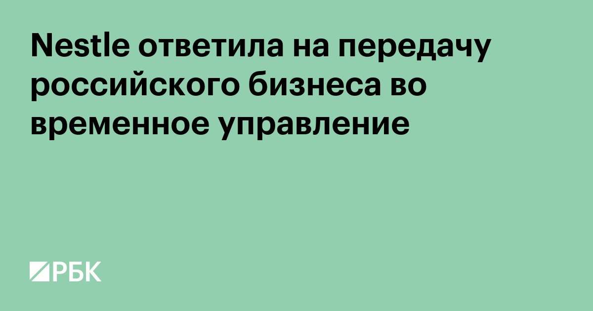 Nestle ответила на передачу российского бизнеса во временное управление