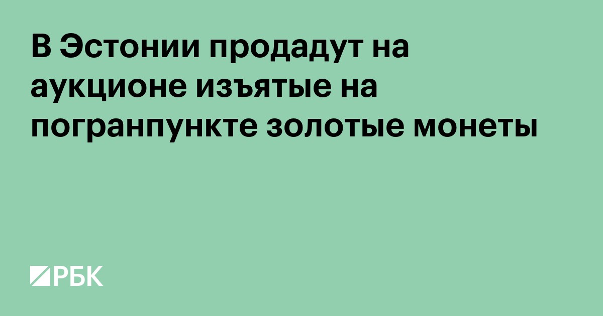 В Эстонии продадут на аукционе изъятые на погранпункте золотые монеты