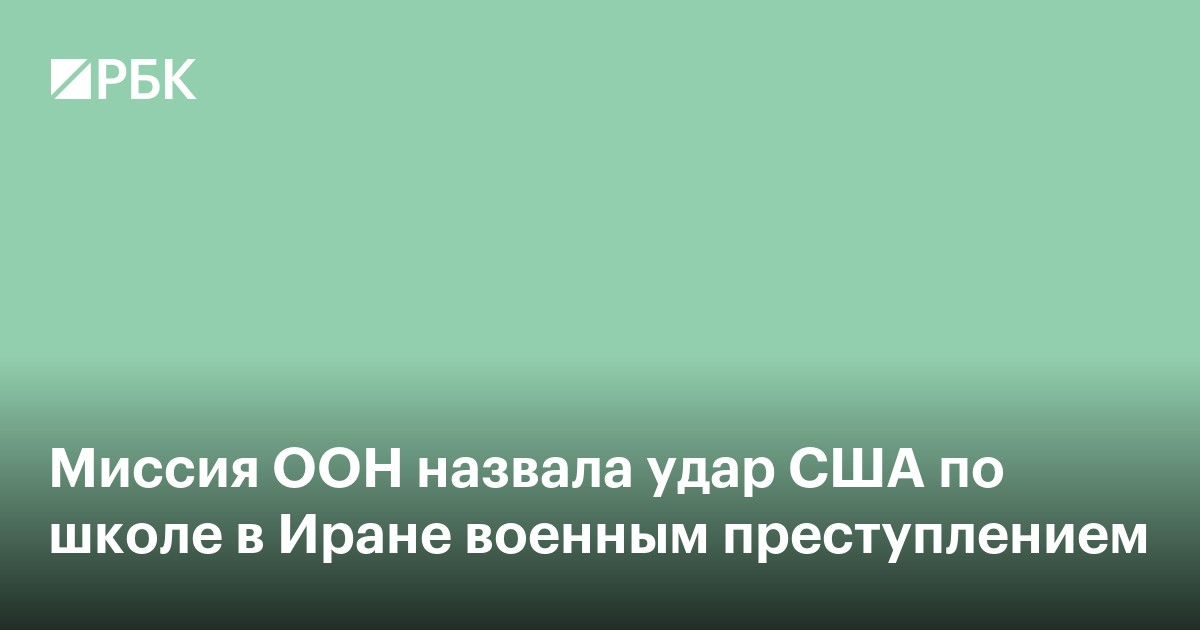 Миссия ООН назвала удар США по школе в Иране военным преступлением