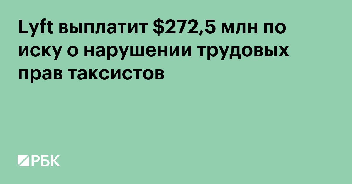 Lyft выплатит $272,5 млн по иску о нарушении трудовых прав таксистов