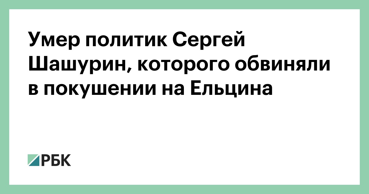 Умер политик Сергей Шашурин, которого обвиняли в покушении на Ельцина