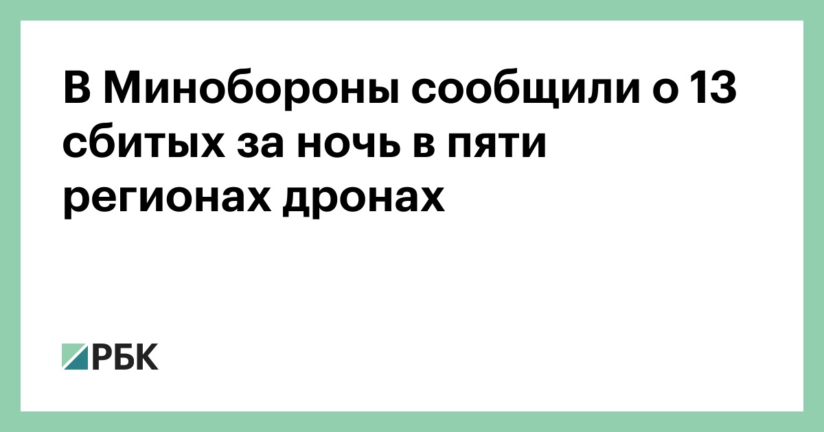 В Минобороны сообщили о 13 сбитых за ночь в пяти регионах дронах — РБК