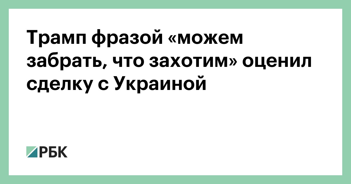 Трамп фразой «можем забрать, что захотим» оценил сделку с Украиной