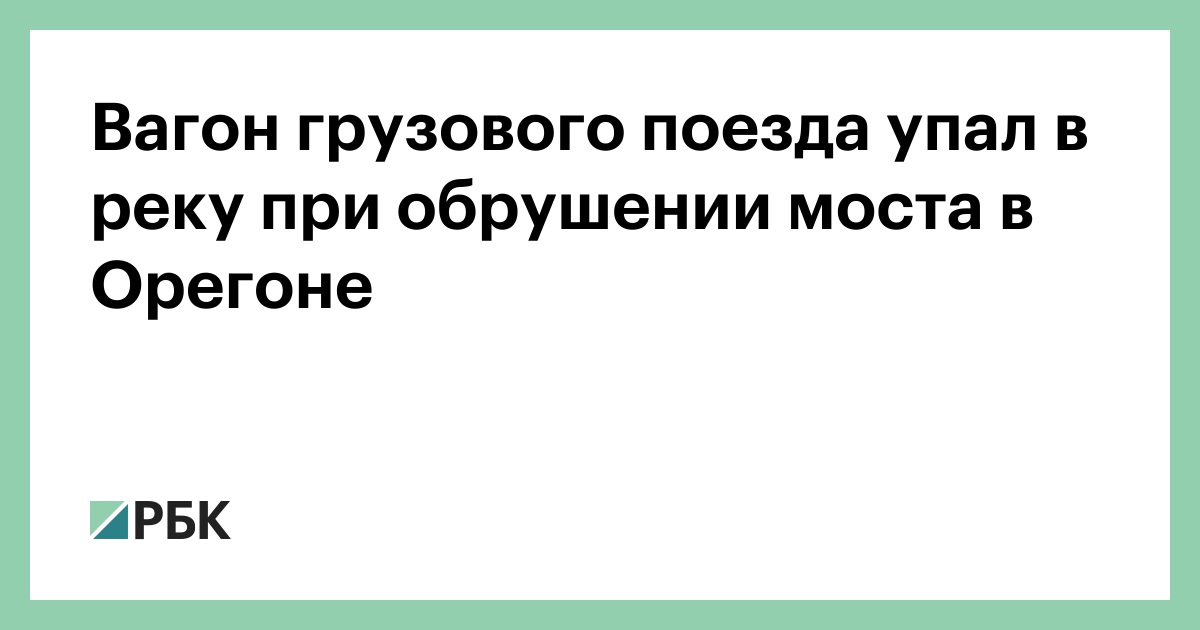Вагон грузового поезда упал в реку при обрушении моста в Орегоне — РБК