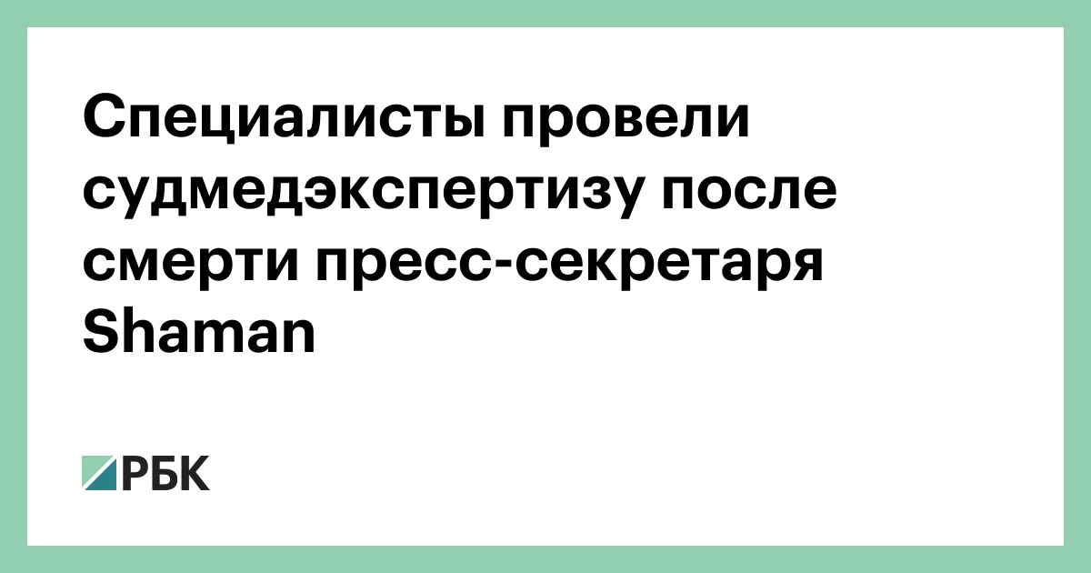 Специалисты провели судмедэкспертизу после смерти пресс-секретаря Shaman — РБК