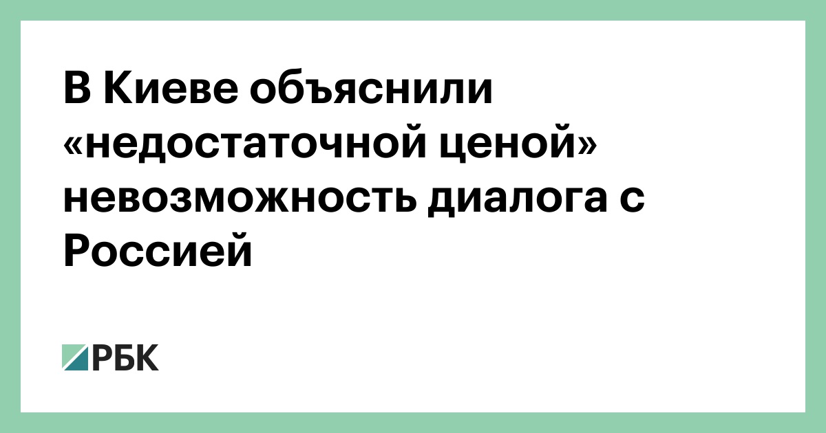 В Киеве объяснили «недостаточной ценой» невозможность диалога с Россией — РБК