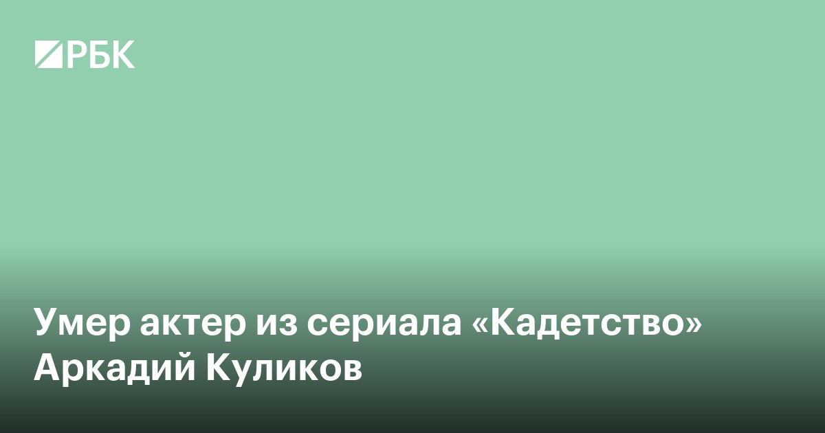 Умер актер из сериала «Кадетство» Аркадий Куликов
