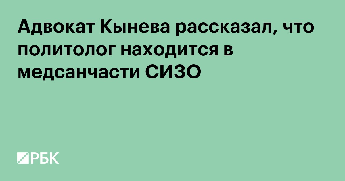 Адвокат Кынева сообщил, что политолог находится в медсанчасти СИЗО