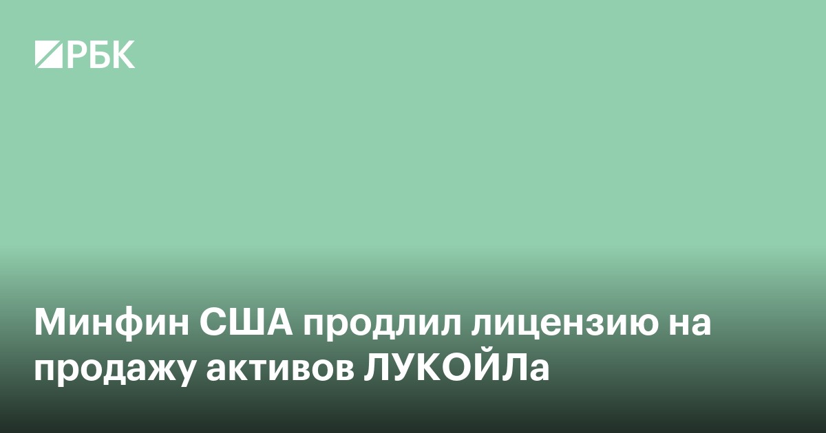Минфин США продлил лицензию на продажу активов ЛУКОЙЛа