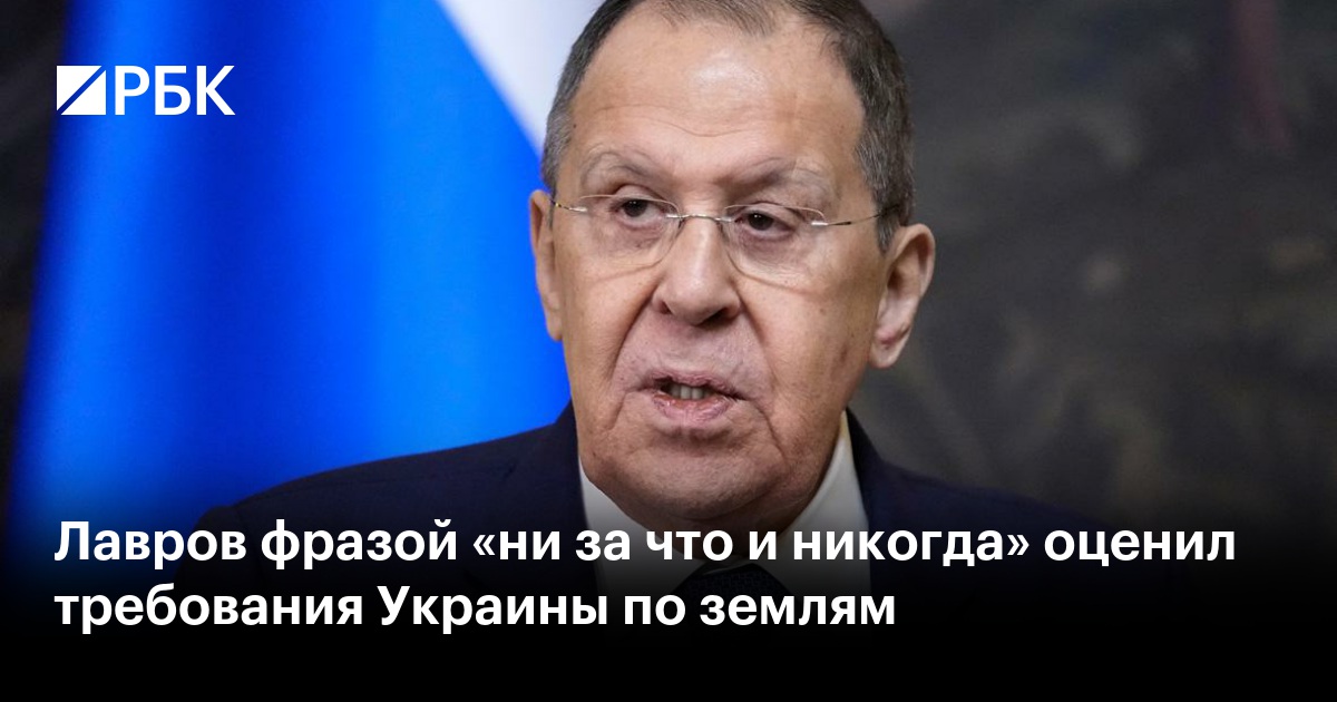 Лавров фразой «ни за что и никогда» оценил требования Украины по землям
