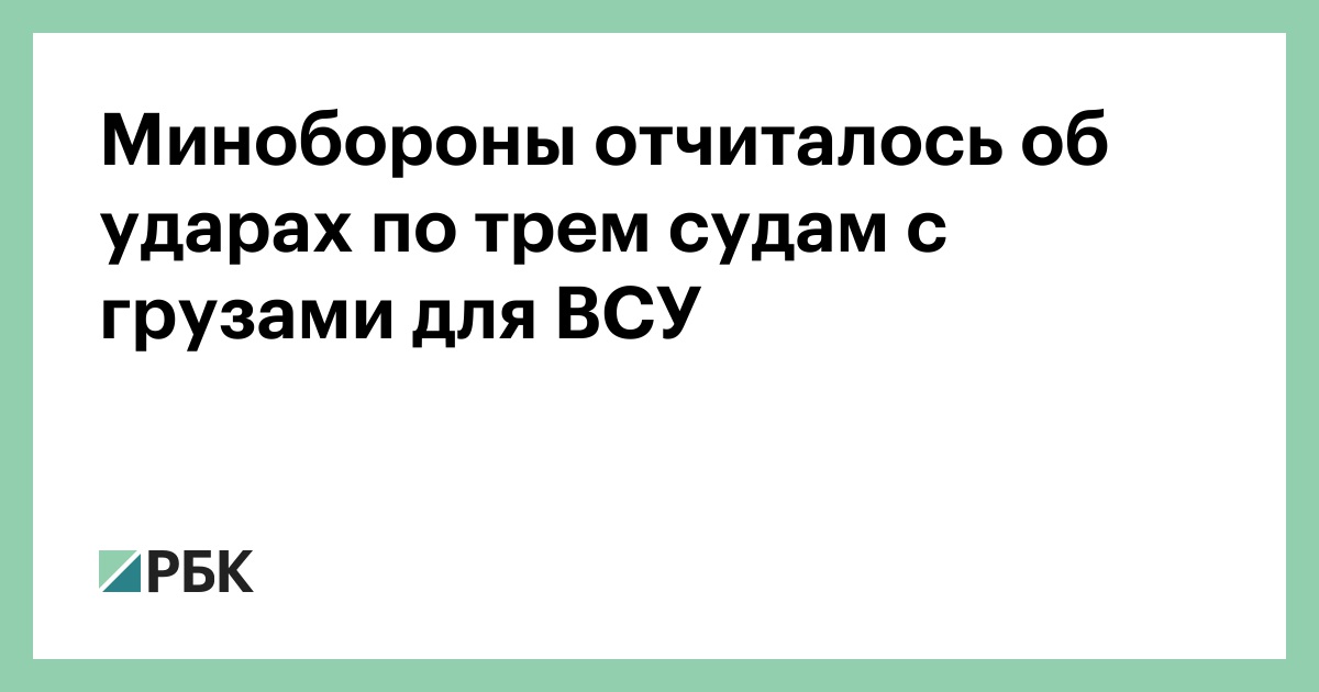 Минобороны отчиталось об ударах по трем судам с грузами для ВСУ