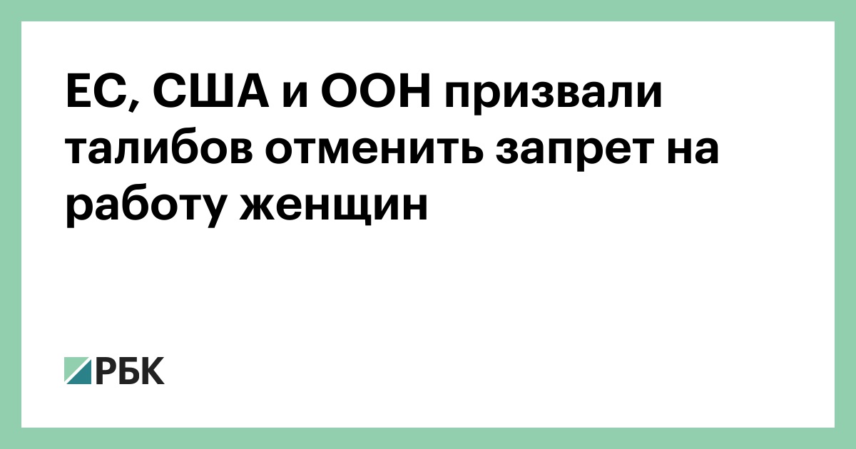 ЕС, США и ООН призвали талибов отменить запрет на работу женщин —РБК