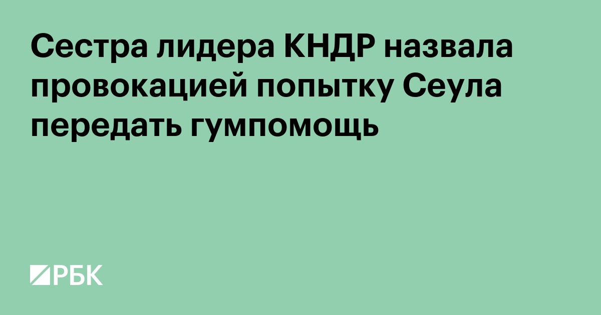 Сестра лидера КНДР назвала провокацией попытку Сеула передать гумпомощь