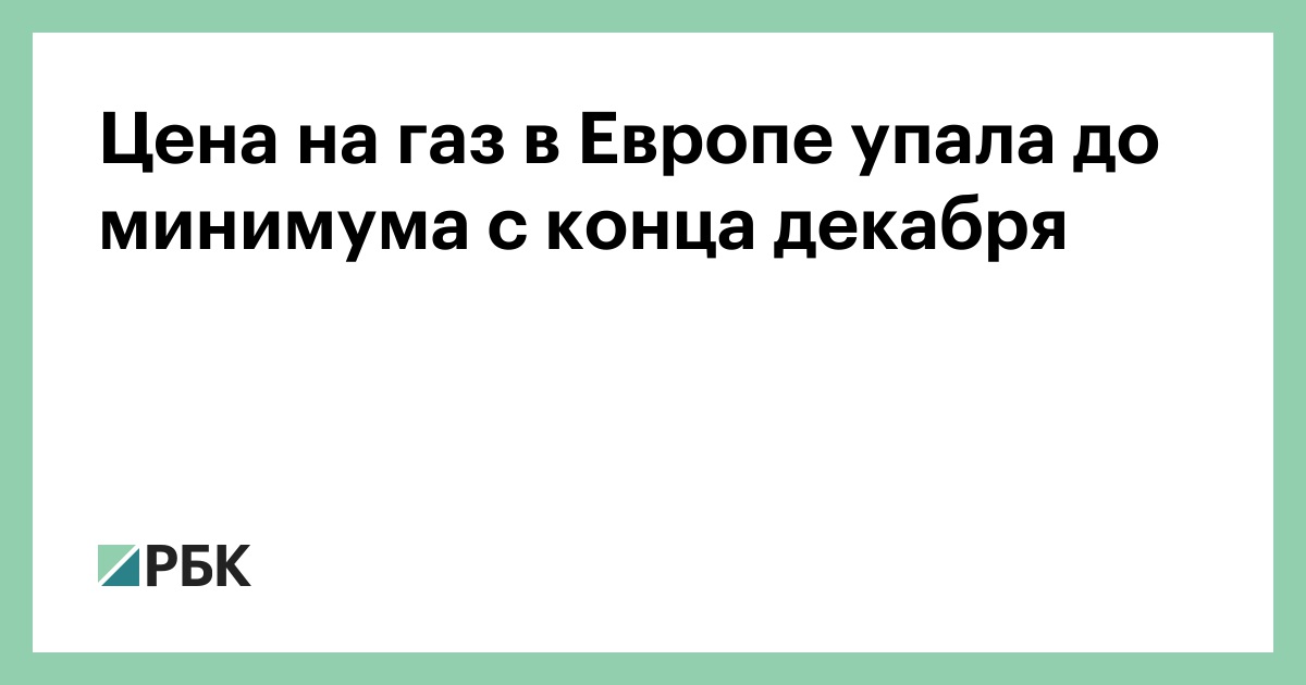 Цена на газ в Европе упала до минимума с конца декабря — РБК