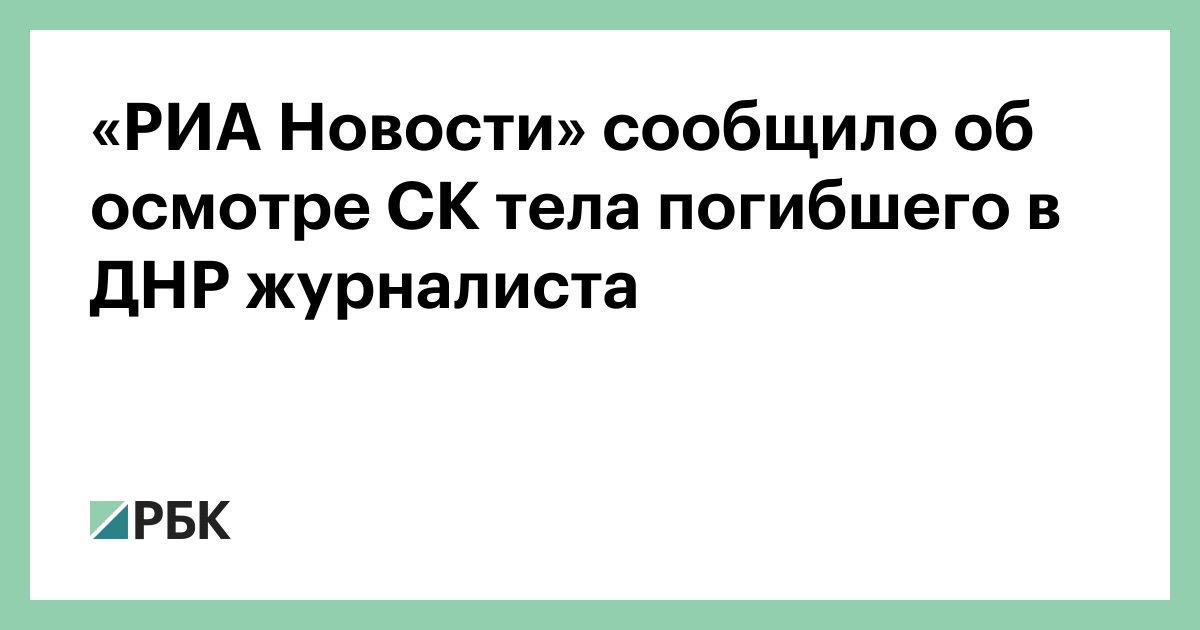 «РИА Новости» сообщило об осмотре СК тела погибшего в ДНР журналиста — РБК