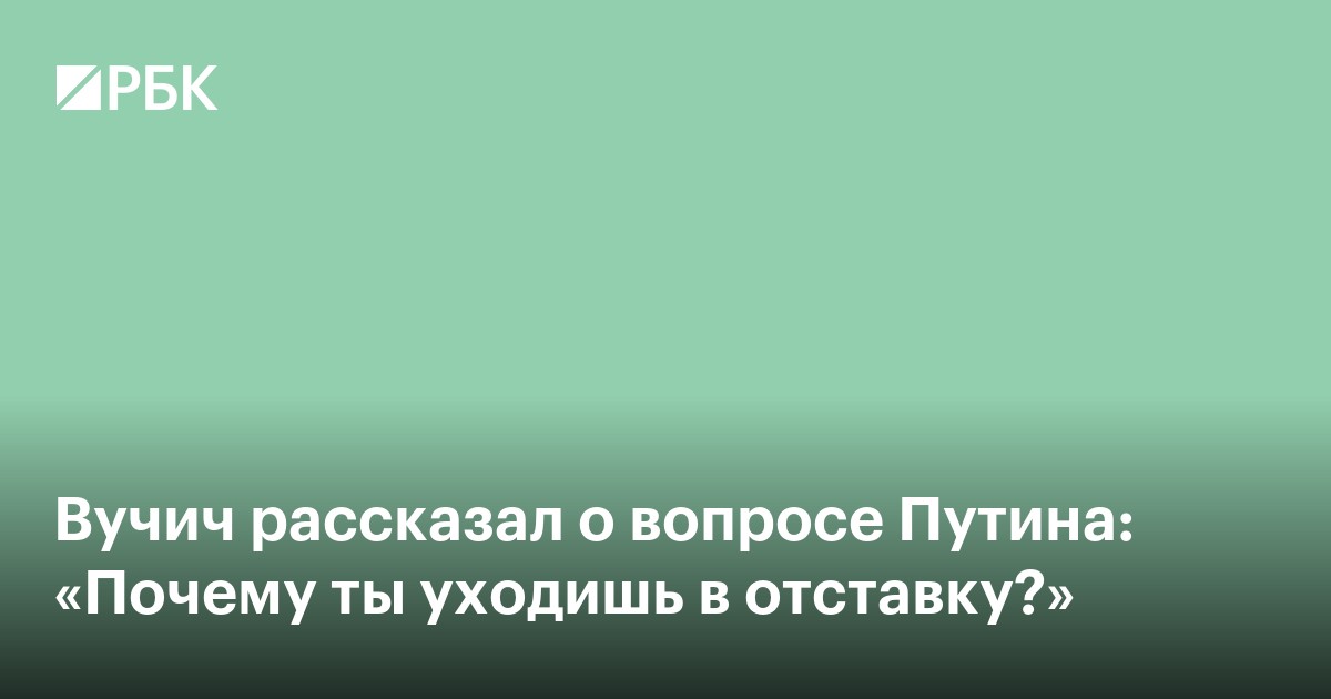 Вучич рассказал о вопросе Путина: «Почему ты уходишь в отставку?»