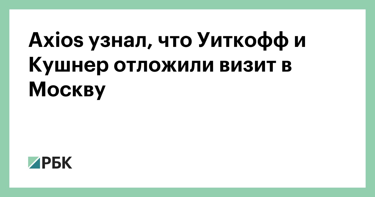 Axios узнал, что Уиткофф и Кушнер отложили визит в Москву