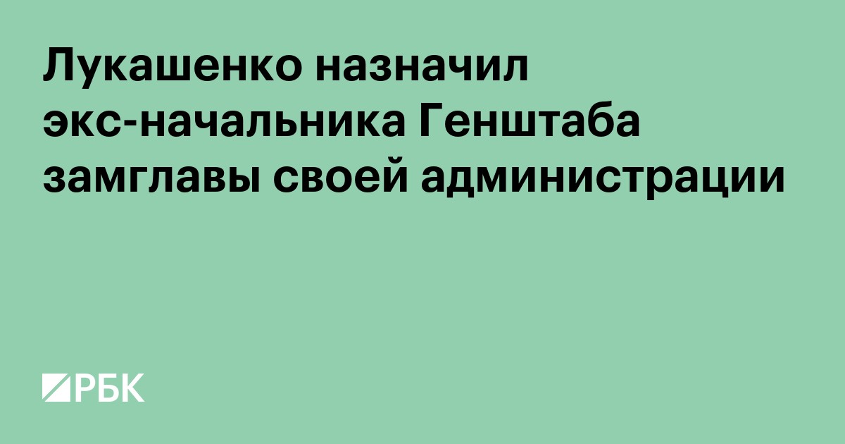 Лукашенко назначил экс-начальника Генштаба замглавы своей администрации