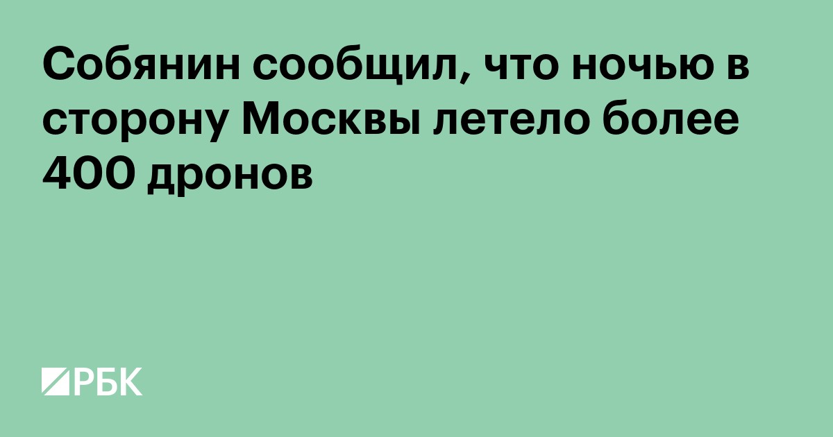 Собянин сообщил, что ночью в сторону Москвы летело более 400 дронов