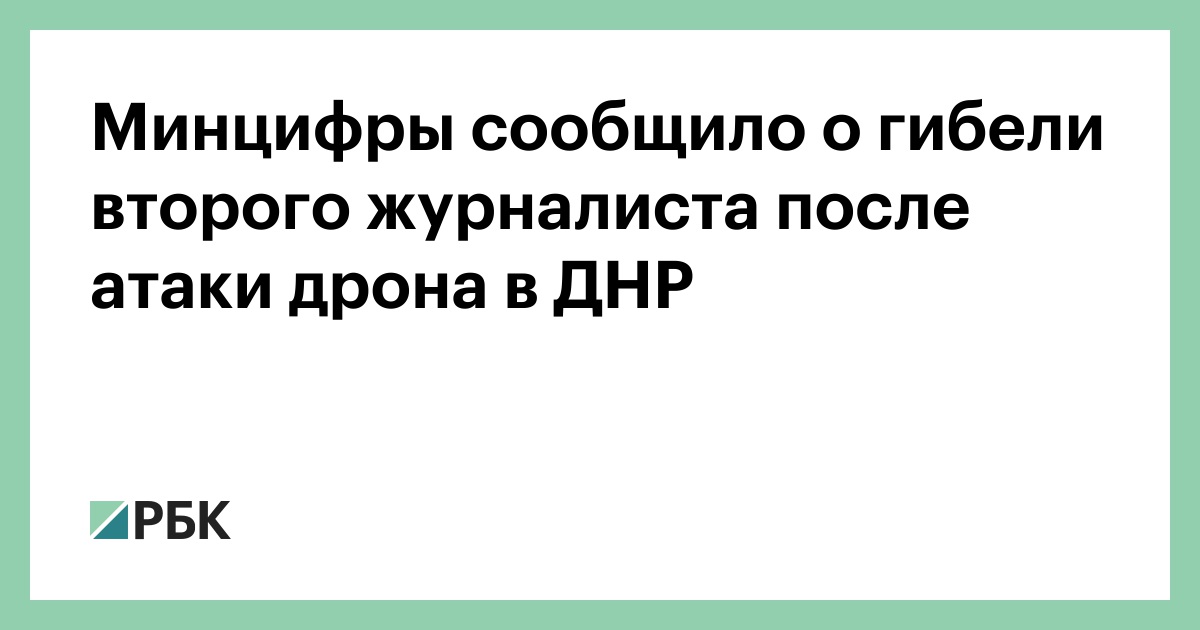Минцифры сообщило о гибели второго журналиста после атаки дрона в ДНР — РБК
