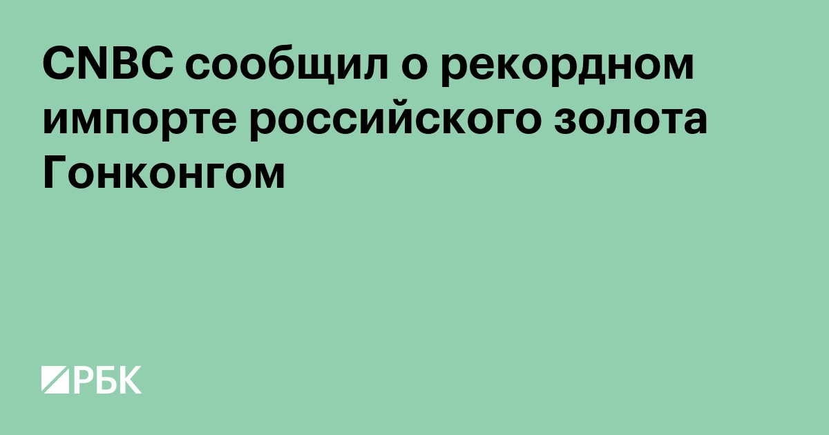CNBC сообщил о рекордном импорте российского золота Гонконгом