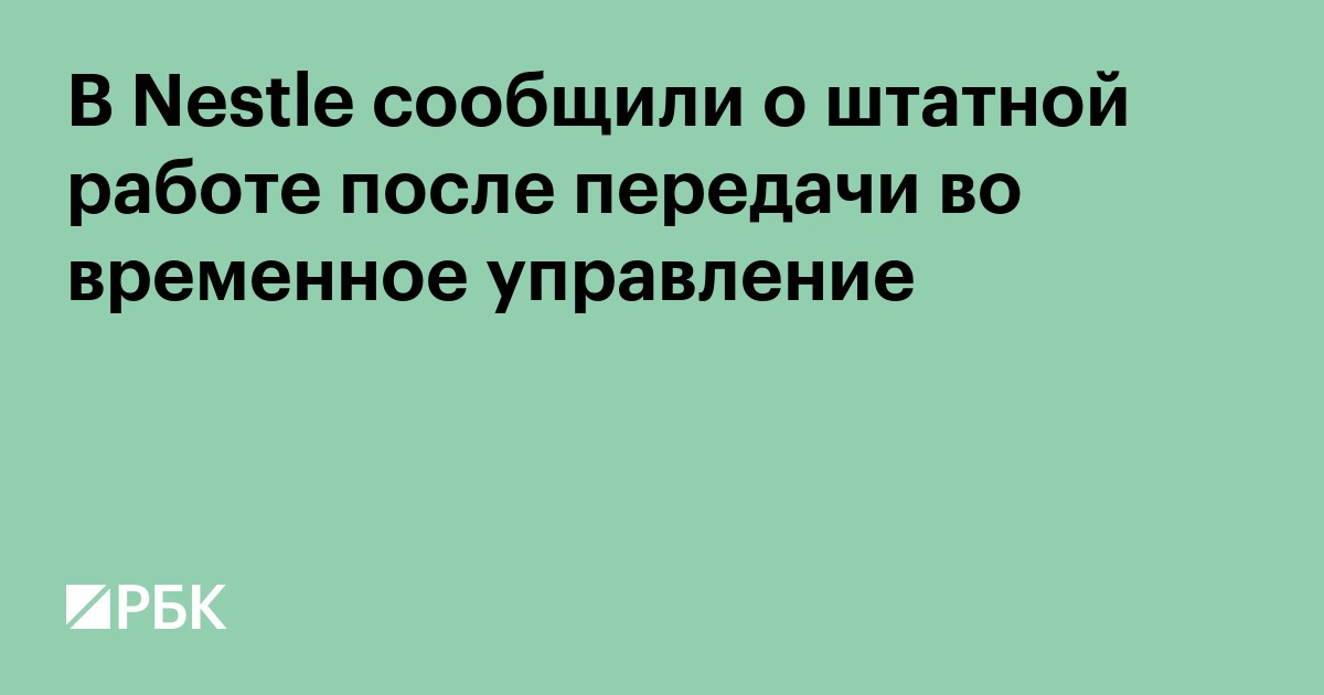 В Nestle сообщили о штатной работе после передачи во временное управление