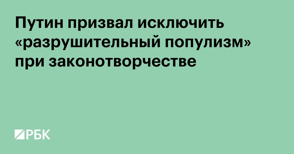 Путин призвал исключить «разрушительный популизм» при законотворчестве