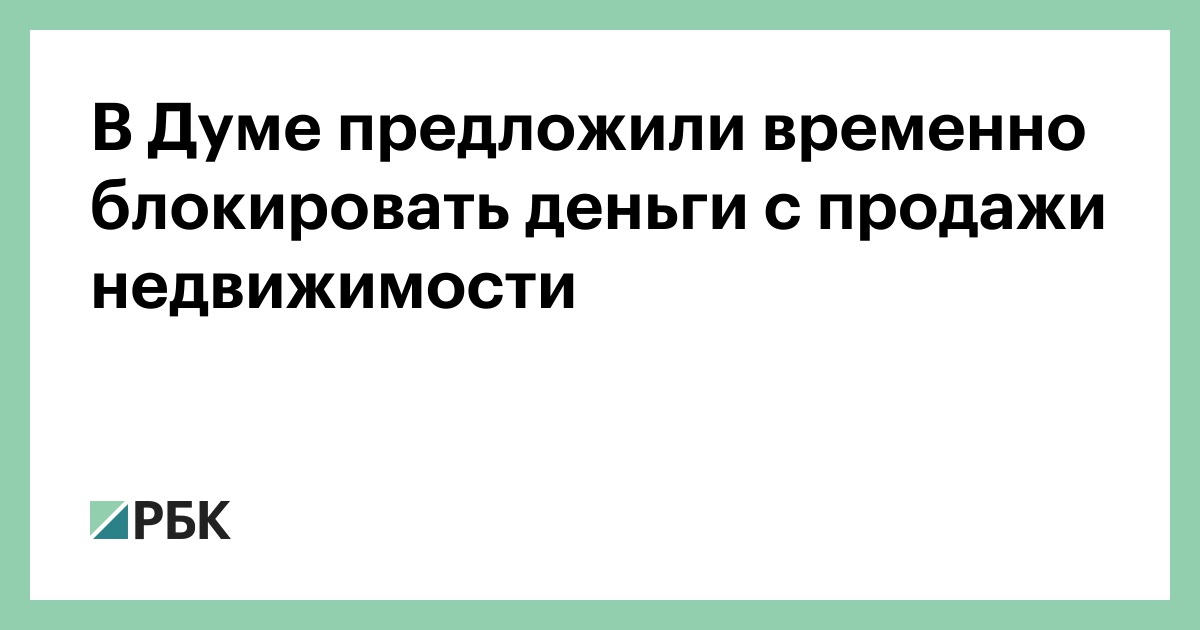 В Думе предложили временно блокировать деньги с продажи недвижимости