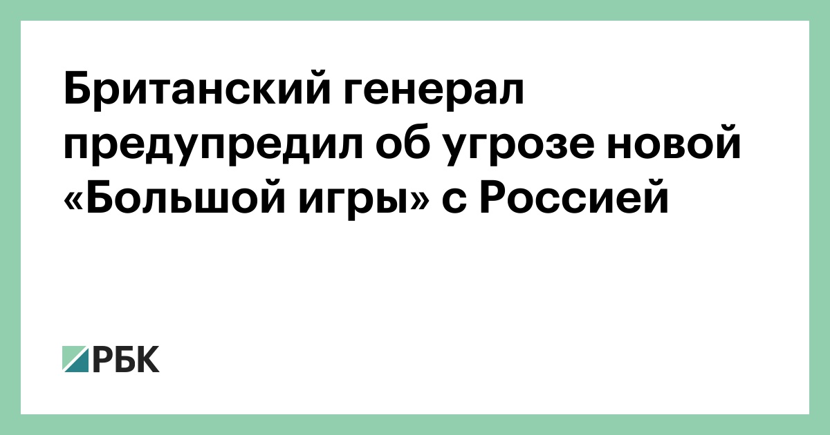 Британский генерал предупредил об угрозе новой «Большой игры» с Россией