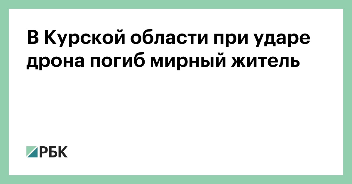 В Курской области при ударе дрона погиб мирный житель — РБК